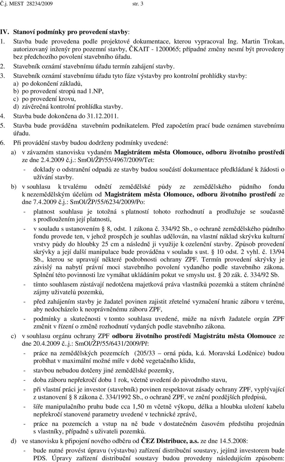 Stavebník oznámí stavebnímu úřadu termín zahájení stavby. 3. Stavebník oznámí stavebnímu úřadu tyto fáze výstavby pro kontrolní prohlídky stavby: a) po dokončení základů, b) po provedení stropů nad 1.