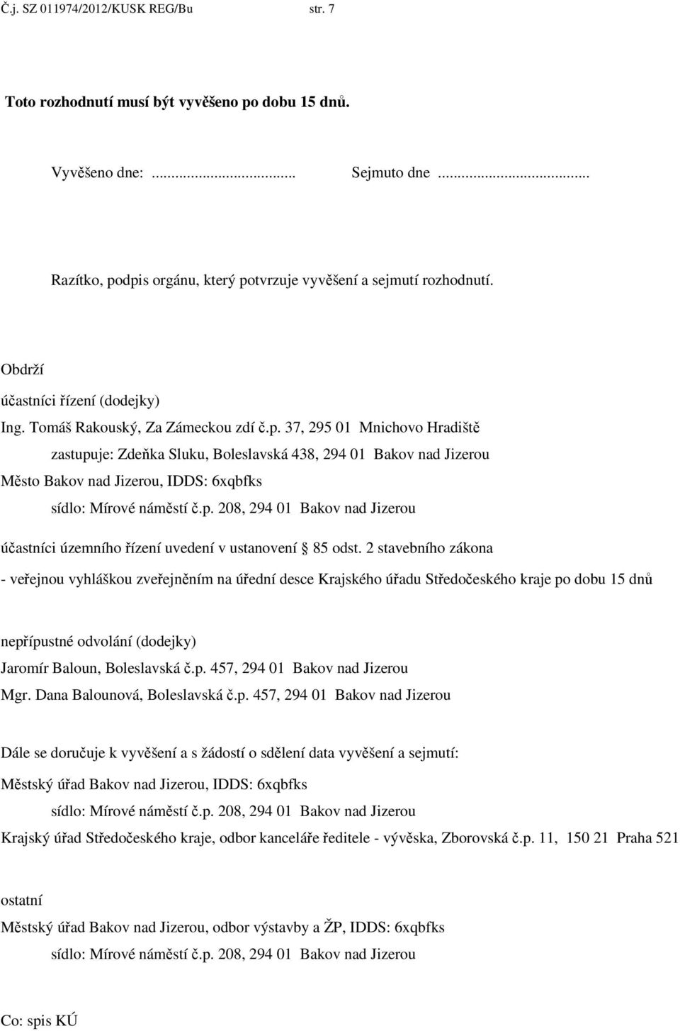 37, 295 01 Mnichovo Hradiště zastupuje: Zdeňka Sluku, Boleslavská 438, 294 01 Bakov nad Jizerou Město Bakov nad Jizerou, IDDS: 6xqbfks sídlo: Mírové náměstí č.p. 208, 294 01 Bakov nad Jizerou účastníci územního řízení uvedení v ustanovení 85 odst.