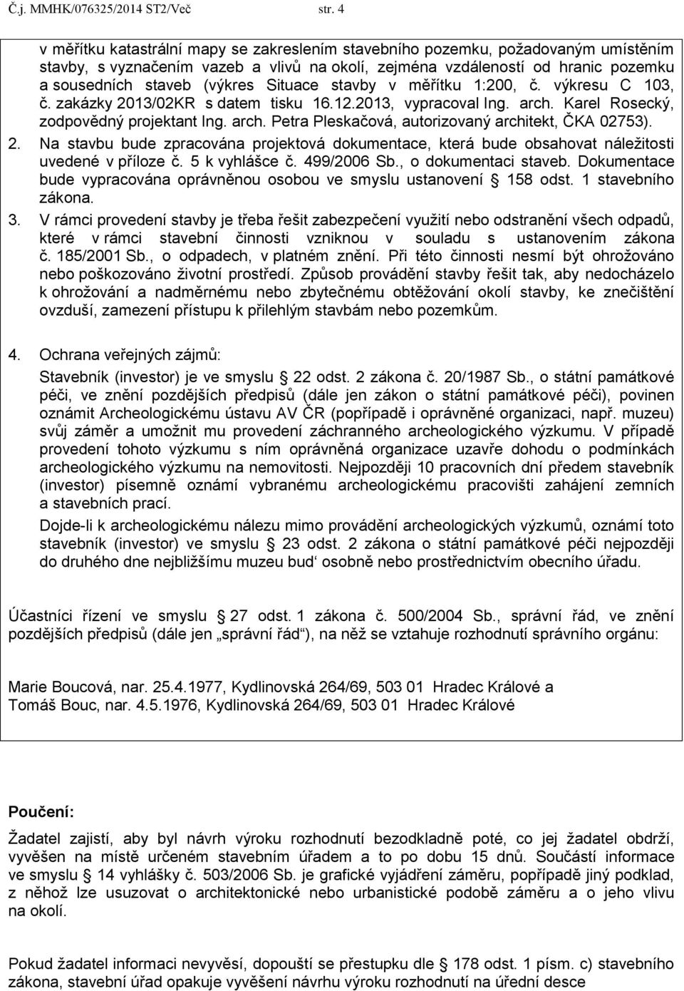 Situace stavby v měřítku 1:200, č. výkresu C 103, č. zakázky 2013/02KR s datem tisku 16.12.2013, vypracoval Ing. arch. Karel Rosecký, zodpovědný projektant Ing. arch. Petra Pleskačová, autorizovaný architekt, ČKA 02753).