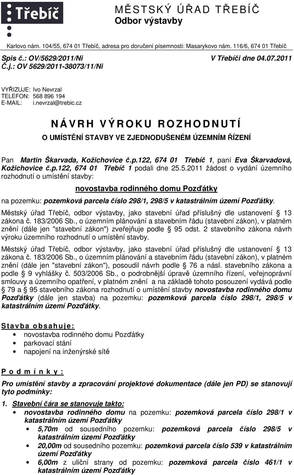 cz N Á V R H V Ý R O K U R O Z H O D N U T Í O UMÍSTĚNÍ STAVBY VE ZJEDNODUŠENÉM ÚZEMNÍM ŘÍZENÍ Pan Martin Škarvada, Kožichovice č.p.122, 674 01 Třebíč 1, paní Eva Škarvadová, Kožichovice č.p.122, 674 01 Třebíč 1 podali dne 25.