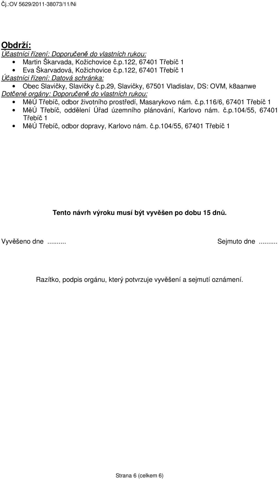 č.p.104/55, 67401 Třebíč 1 MěÚ Třebíč, odbor dopravy, Karlovo nám. č.p.104/55, 67401 Třebíč 1 Tento návrh výroku musí být vyvěšen po dobu 15 dnů. Vyvěšeno dne... Sejmuto dne.