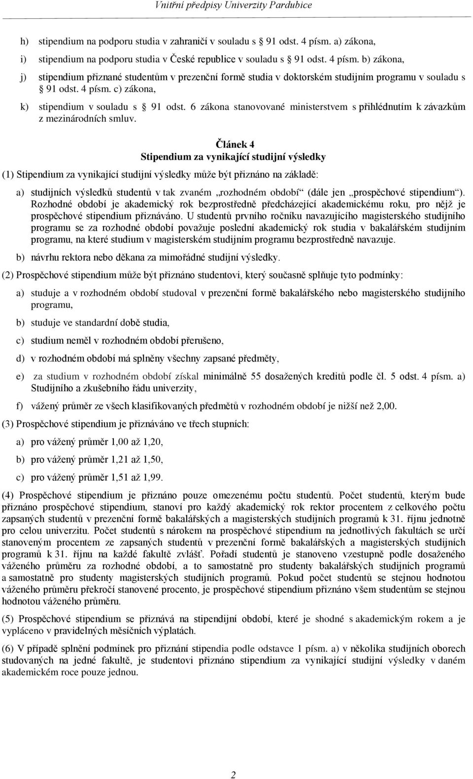 Článek 4 Stipendium za vynikající studijní výsledky (1) Stipendium za vynikající studijní výsledky může být přiznáno na základě: a) studijních výsledků studentů v tak zvaném rozhodném období (dále