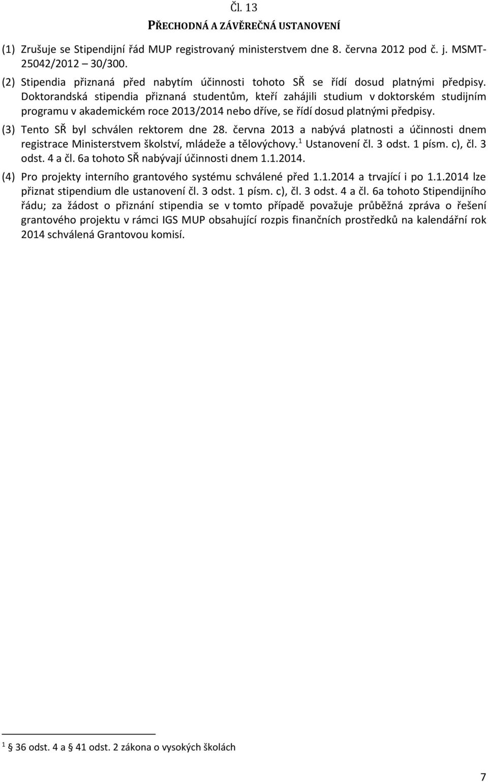 Doktorandská stipendia přiznaná studentům, kteří zahájili studium v doktorském studijním programu v akademickém roce 2013/2014 nebo dříve, se řídí dosud platnými předpisy.