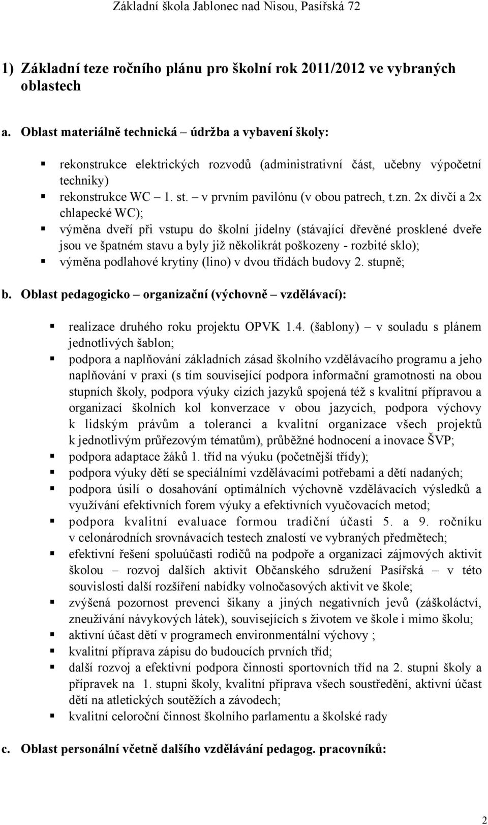 2x dívčí a 2x chlapecké WC); výměna dveří při vstupu do školní jídelny (stávající dřevěné prosklené dveře jsou ve špatném stavu a byly již několikrát poškozeny - rozbité sklo); výměna podlahové