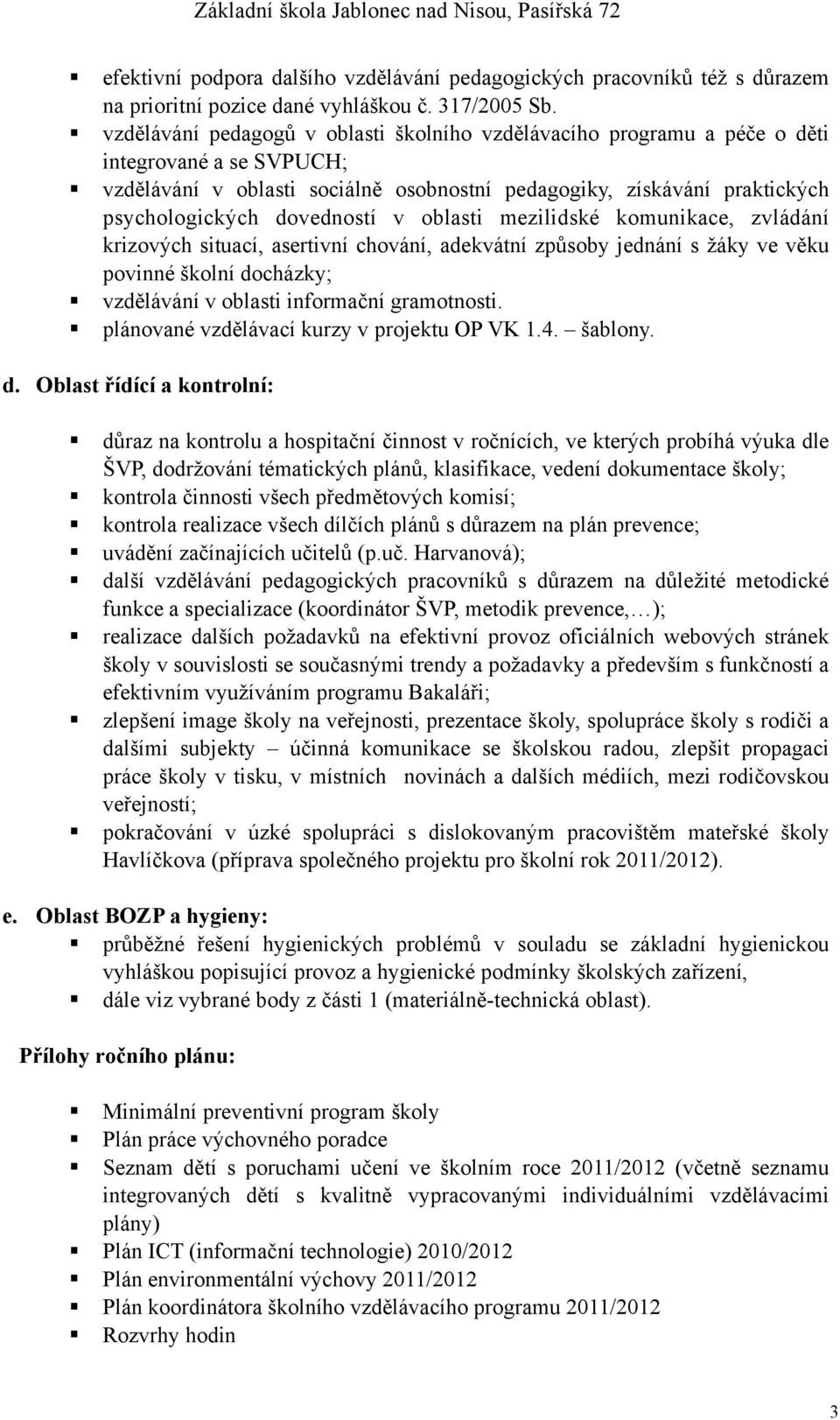 dovedností v oblasti mezilidské komunikace, zvládání krizových situací, asertivní chování, adekvátní způsoby jednání s žáky ve věku povinné školní docházky; vzdělávání v oblasti informační