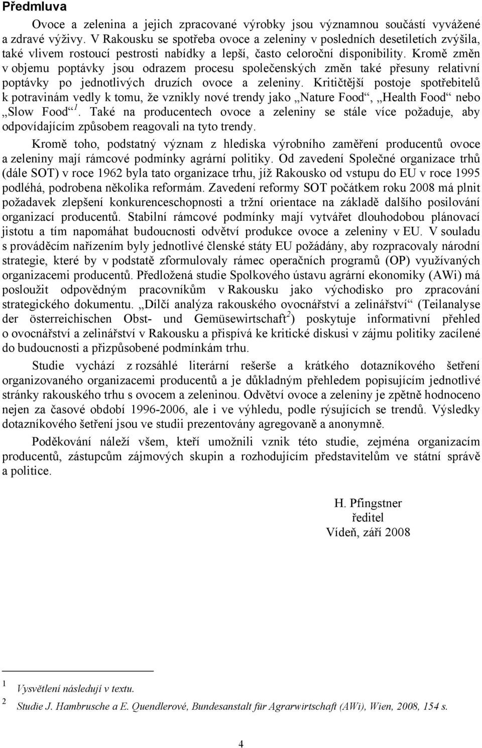 Kromě změn v objemu poptávky jsou odrazem procesu společenských změn také přesuny relativní poptávky po jednotlivých druzích ovoce a zeleniny.