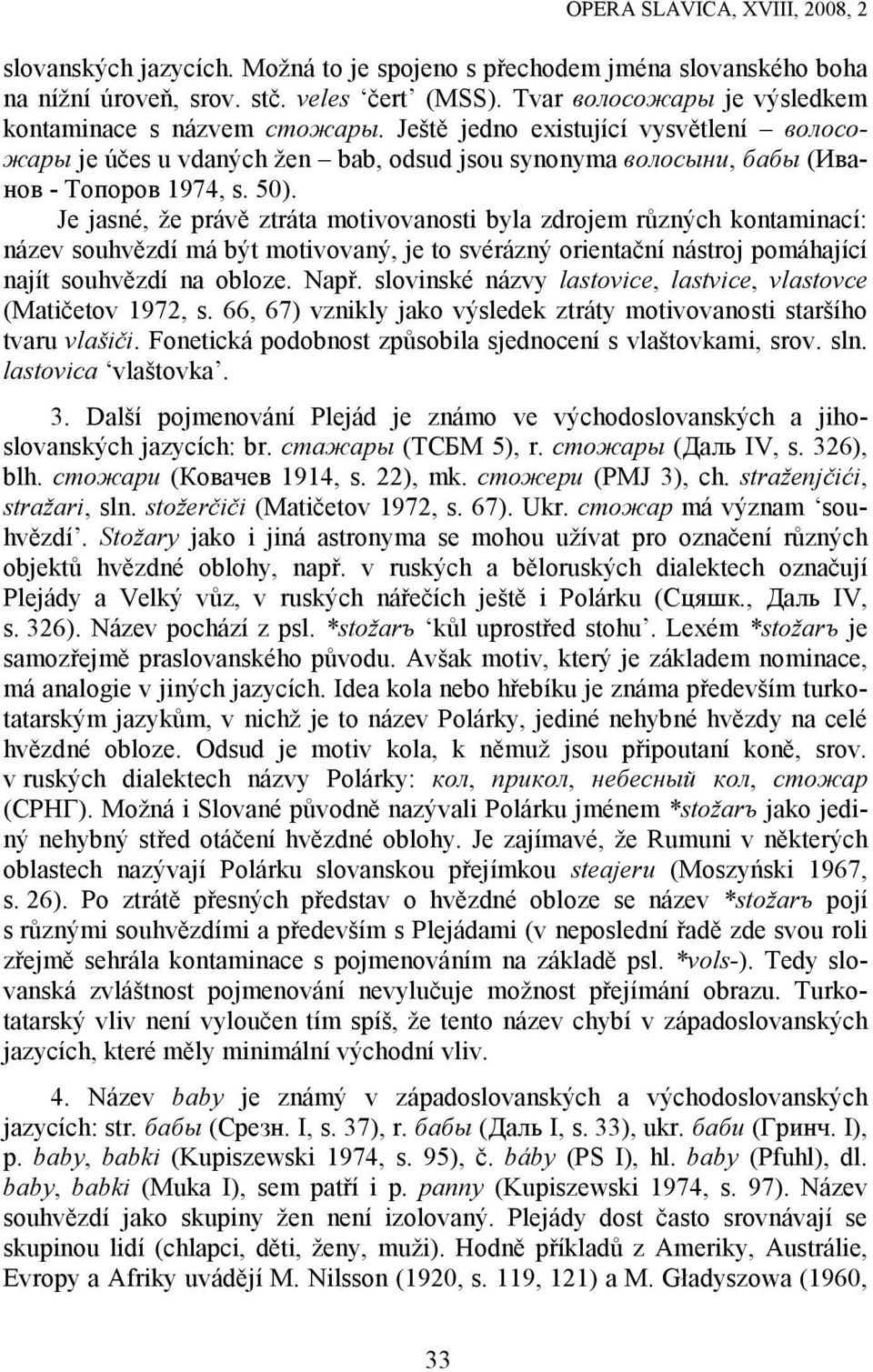 Je jasné, že právě ztráta motivovanosti byla zdrojem různých kontaminací: název souhvězdí má být motivovaný, je to svérázný orientační nástroj pomáhající najít souhvězdí na obloze. Např.