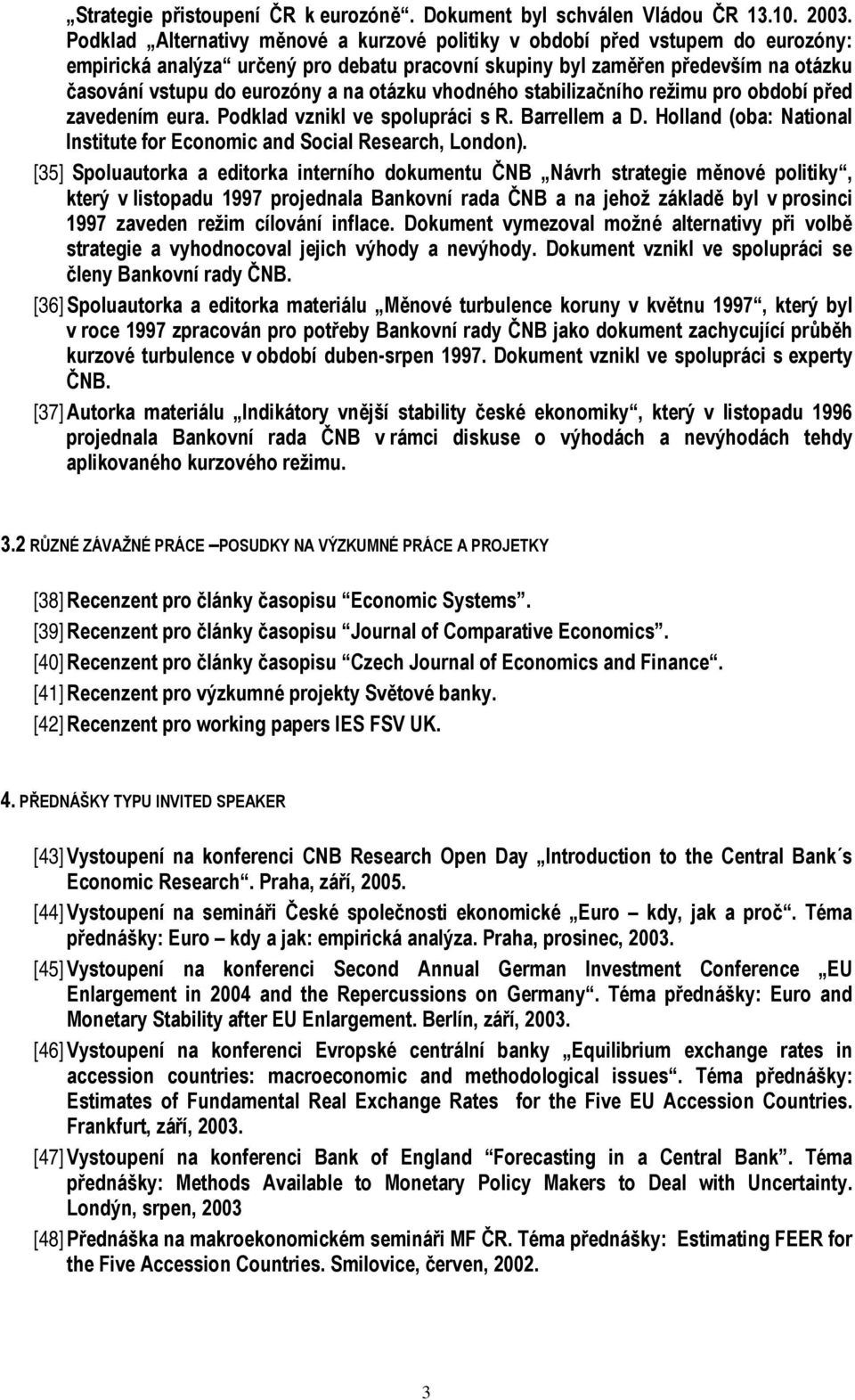 otázku vhodného stabilizačního režimu pro období před zavedením eura. Podklad vznikl ve spolupráci s R. Barrellem a D. Holland (oba: National Institute for Economic and Social Research, London).