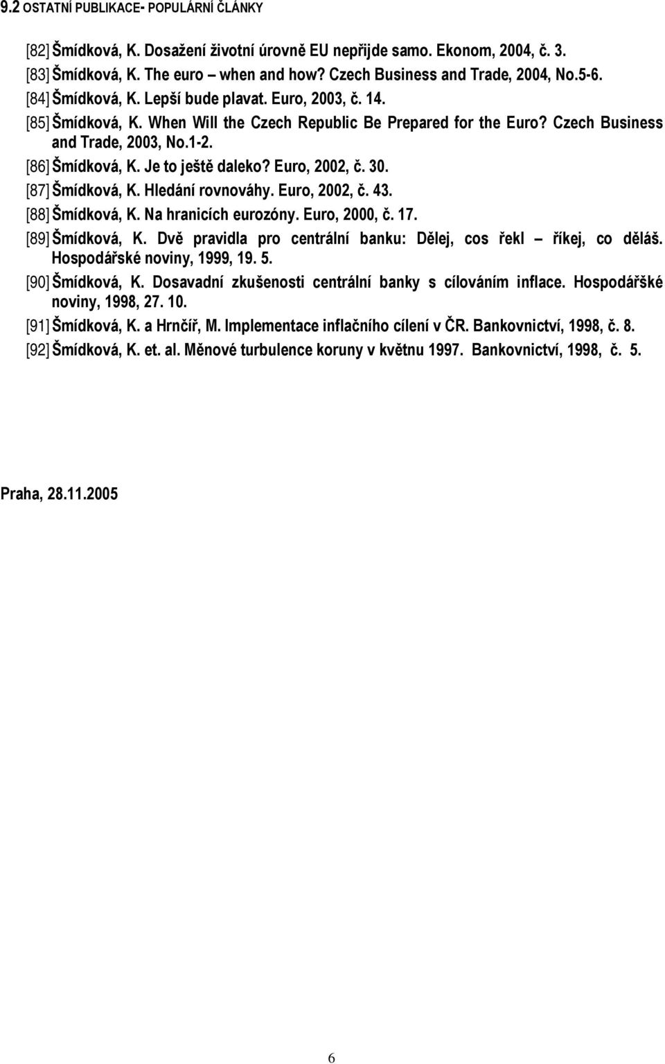 Je to ještě daleko? Euro, 2002, č. 30. [87] Šmídková, K. Hledání rovnováhy. Euro, 2002, č. 43. [88] Šmídková, K. Na hranicích eurozóny. Euro, 2000, č. 17. [89] Šmídková, K.