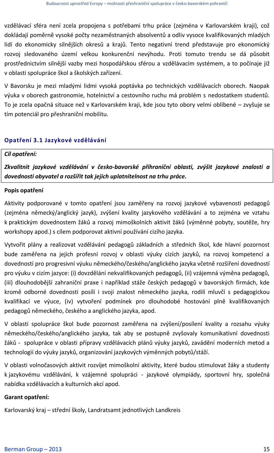 Proti tomuto trendu se dá působit prostřednictvím silnější vazby mezi hospodářskou sférou a vzdělávacím systémem, a to počínaje již v oblasti spolupráce škol a školských zařízení.