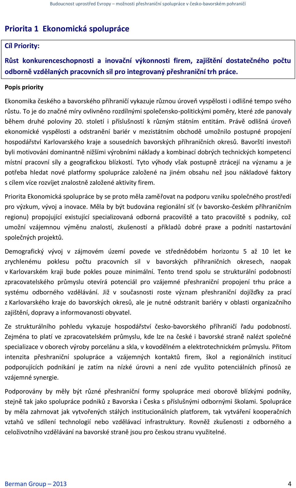 To je do značné míry ovlivněno rozdílnými společensko-politickými poměry, které zde panovaly během druhé poloviny 20. století i příslušností k různým státním entitám.