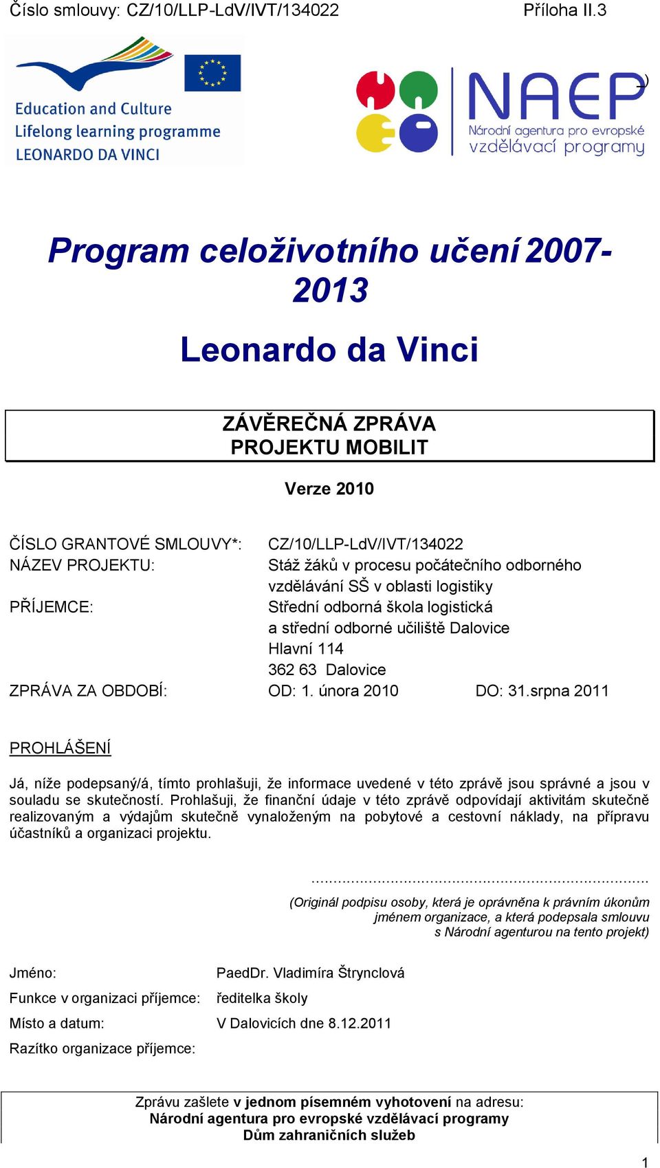 února 2010 DO: 31.srpna 2011 PROHLÁŠENÍ Já, níže podepsaný/á, tímto prohlašuji, že informace uvedené v této zprávě jsou správné a jsou v souladu se skutečností.