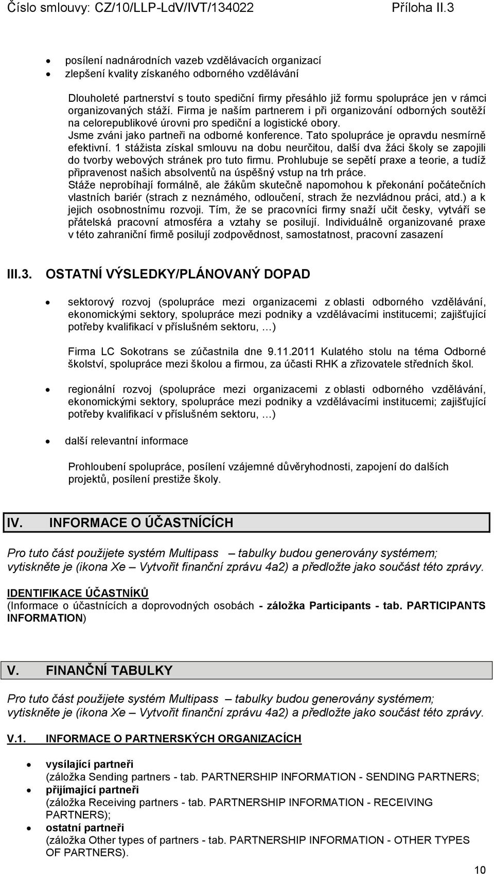 Tato spolupráce je opravdu nesmírně efektivní. 1 stážista získal smlouvu na dobu neurčitou, další dva žáci školy se zapojili do tvorby webových stránek pro tuto firmu.