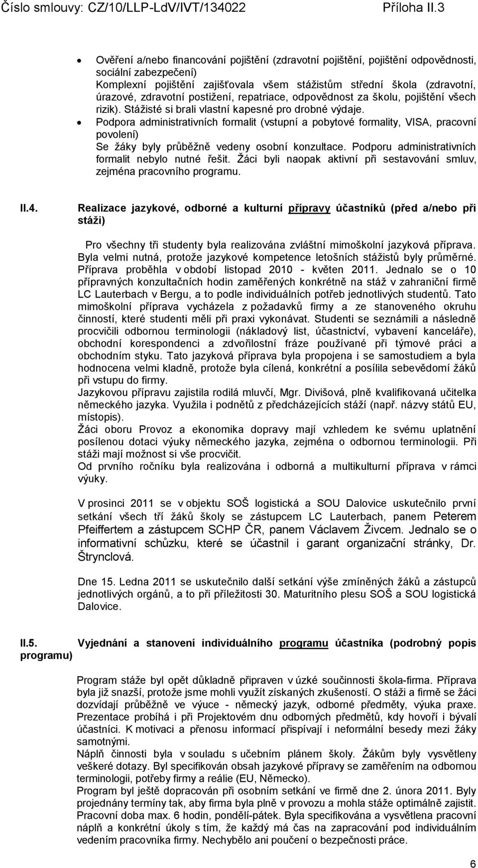 Podpora administrativních formalit (vstupní a pobytové formality, VISA, pracovní povolení) Se žáky byly průběžně vedeny osobní konzultace. Podporu administrativních formalit nebylo nutné řešit.