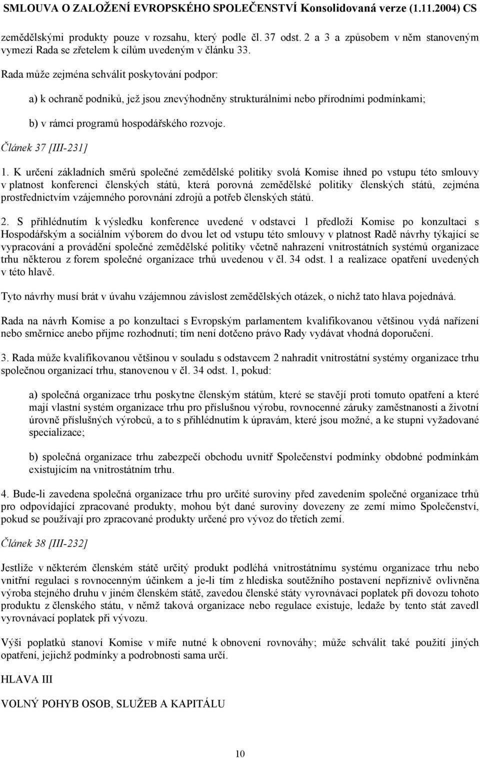 K určení základních směrů společné zemědělské politiky svolá Komise ihned po vstupu této smlouvy v platnost konferenci členských států, která porovná zemědělské politiky členských států, zejména