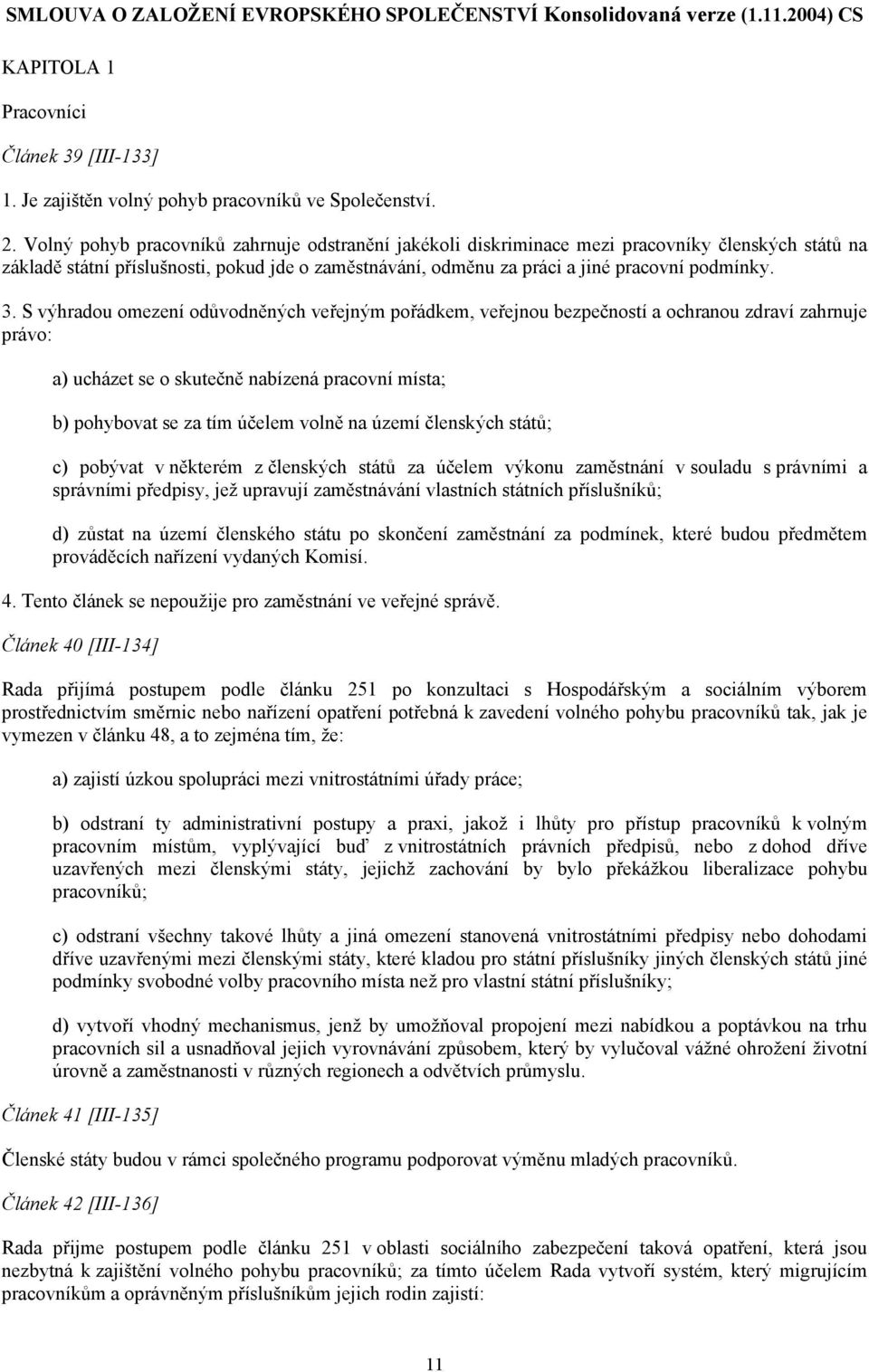 S výhradou omezení odůvodněných veřejným pořádkem, veřejnou bezpečností a ochranou zdraví zahrnuje právo: a) ucházet se o skutečně nabízená pracovní místa; b) pohybovat se za tím účelem volně na