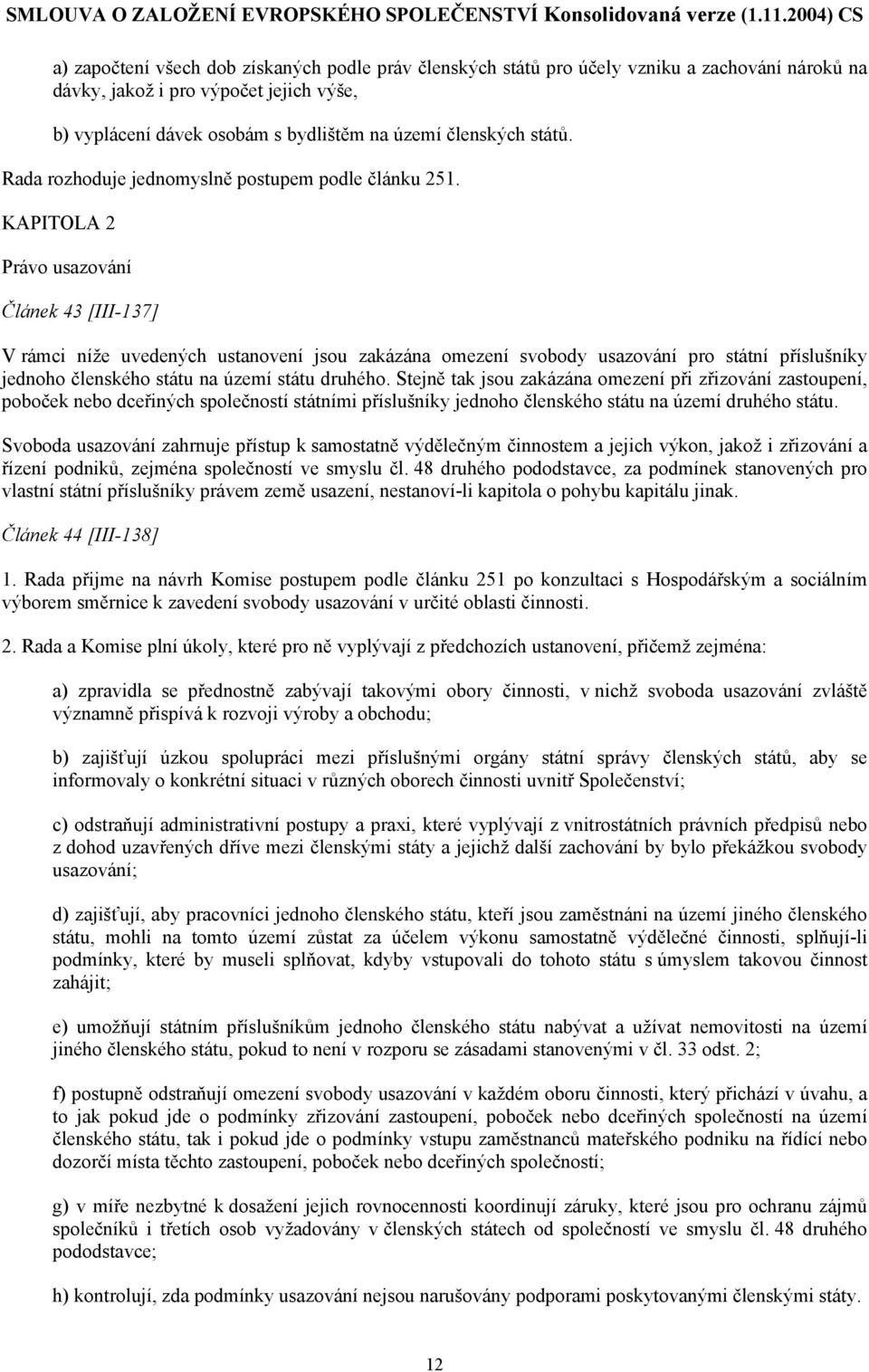 KAPITOLA 2 Právo usazování Článek 43 [III-137] V rámci níže uvedených ustanovení jsou zakázána omezení svobody usazování pro státní příslušníky jednoho členského státu na území státu druhého.