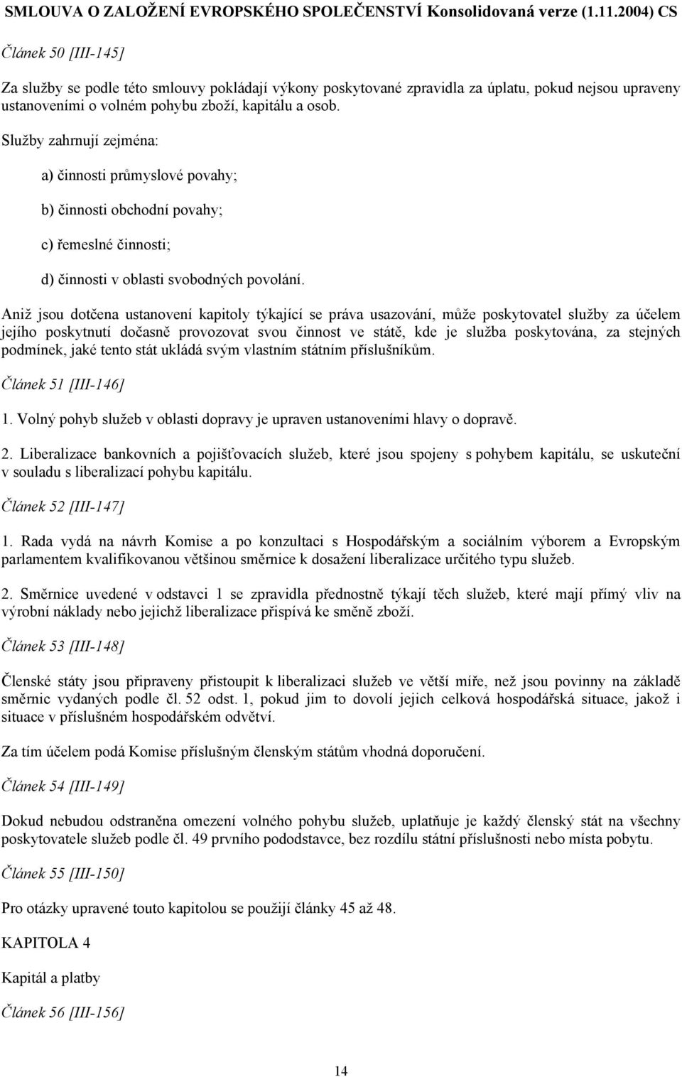 Aniž jsou dotčena ustanovení kapitoly týkající se práva usazování, může poskytovatel služby za účelem jejího poskytnutí dočasně provozovat svou činnost ve státě, kde je služba poskytována, za