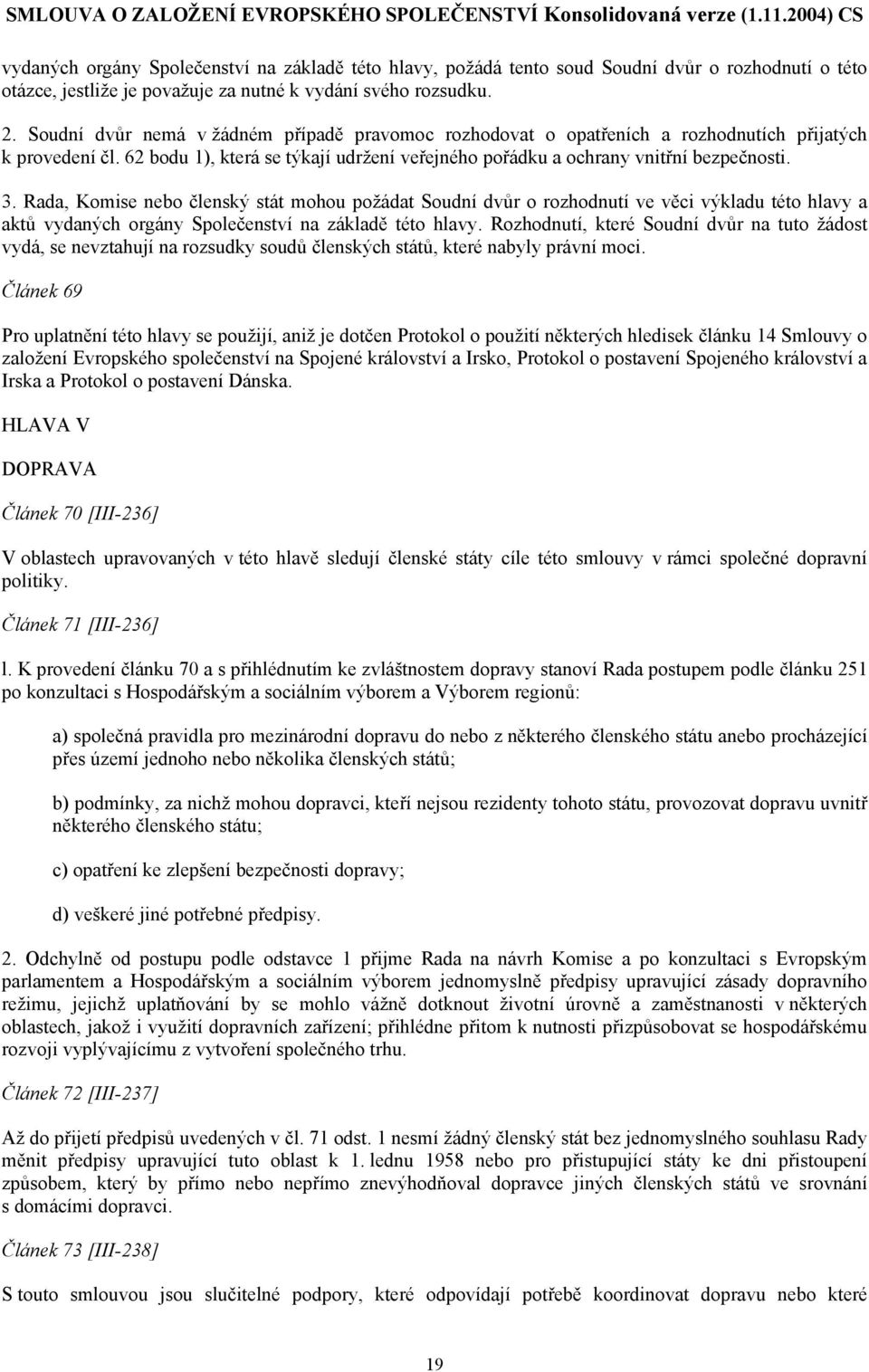 Rada, Komise nebo členský stát mohou požádat Soudní dvůr o rozhodnutí ve věci výkladu této hlavy a aktů vydaných orgány Společenství na základě této hlavy.