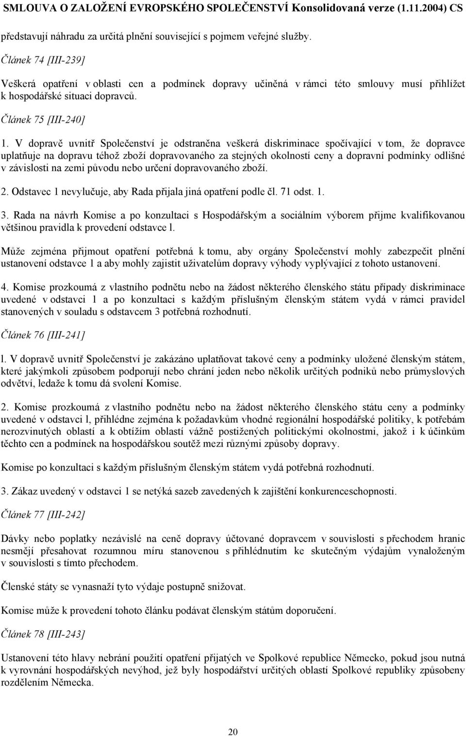 V dopravě uvnitř Společenství je odstraněna veškerá diskriminace spočívající v tom, že dopravce uplatňuje na dopravu téhož zboží dopravovaného za stejných okolností ceny a dopravní podmínky odlišné v