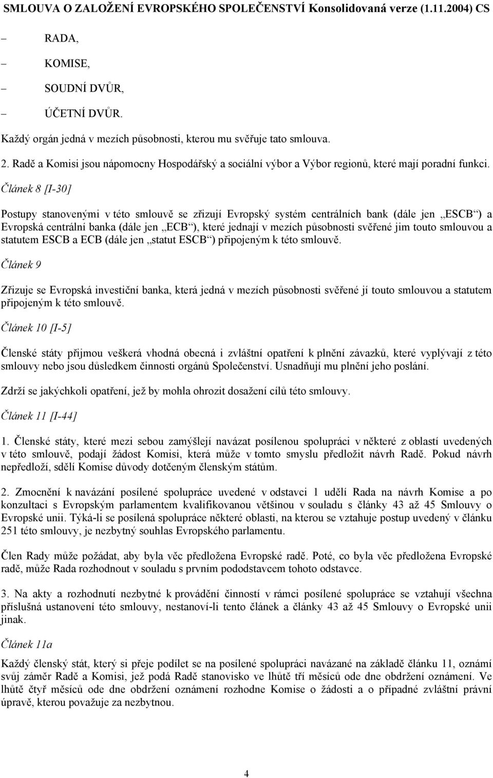 Článek 8 [I-30] Postupy stanovenými v této smlouvě se zřizují Evropský systém centrálních bank (dále jen ESCB ) a Evropská centrální banka (dále jen ECB ), které jednají v mezích působnosti svěřené