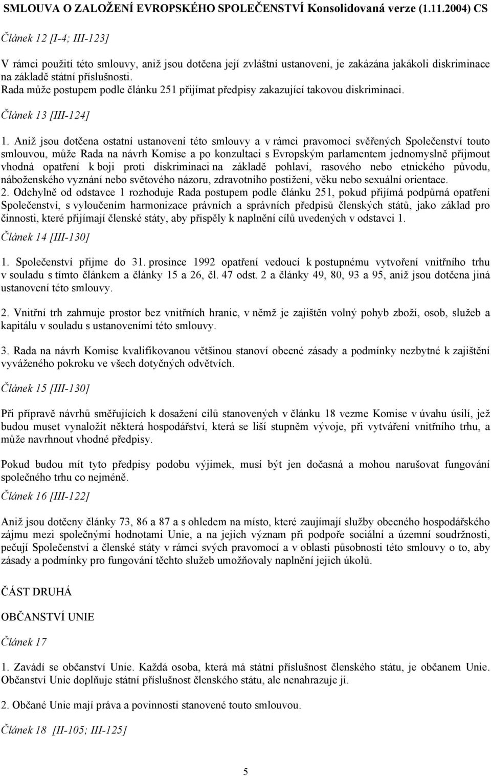 Aniž jsou dotčena ostatní ustanovení této smlouvy a v rámci pravomocí svěřených Společenství touto smlouvou, může Rada na návrh Komise a po konzultaci s Evropským parlamentem jednomyslně přijmout