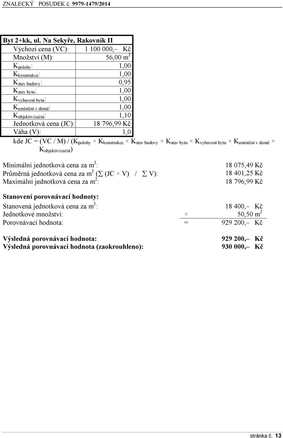 1,00 K objektivizační : 1,10 Jednotková cena (JC): 18 796,99 Kč Váha (V): 1,0 kde JC = (VC / M) / (K polohy K konstrukce K stav budovy K stav bytu K vybavení bytu K umístění v domě K objektivizační )