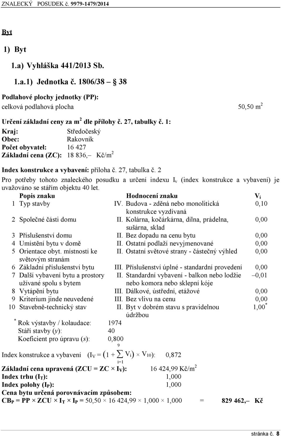 2 Pro potřeby tohoto znaleckého posudku a určení indexu I v (index konstrukce a vybavení) je uvažováno se stářím objektu 40 let. Popis znaku Hodnocení znaku V i 1 Typ stavby IV.