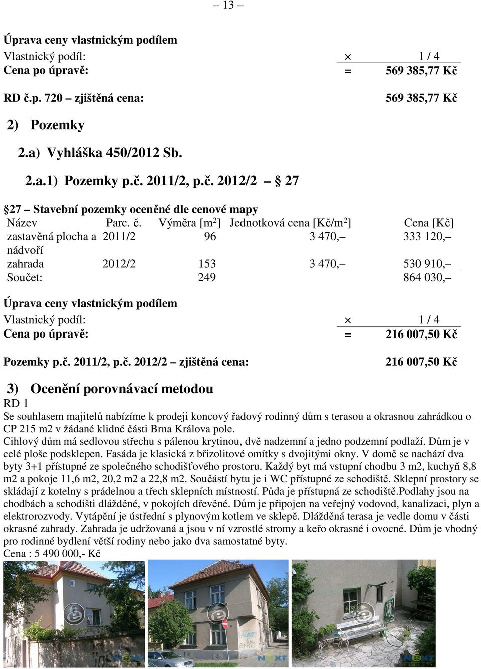 Výměra [m 2 ] Jednotková cena [Kč/m 2 ] Cena [Kč] zastavěná plocha a 2011/2 96 3 470, 333 120, nádvoří zahrada 2012/2 153 3 470, 530 910, Součet: 249 864 030, Úprava ceny vlastnickým podílem