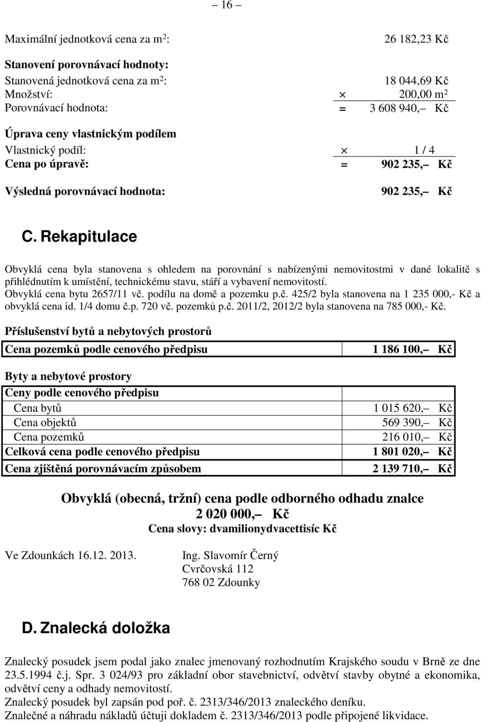 Rekapitulace Obvyklá cena byla stanovena s ohledem na porovnání s nabízenými nemovitostmi v dané lokalitě s přihlédnutím k umístění, technickému stavu, stáří a vybavení nemovitostí.