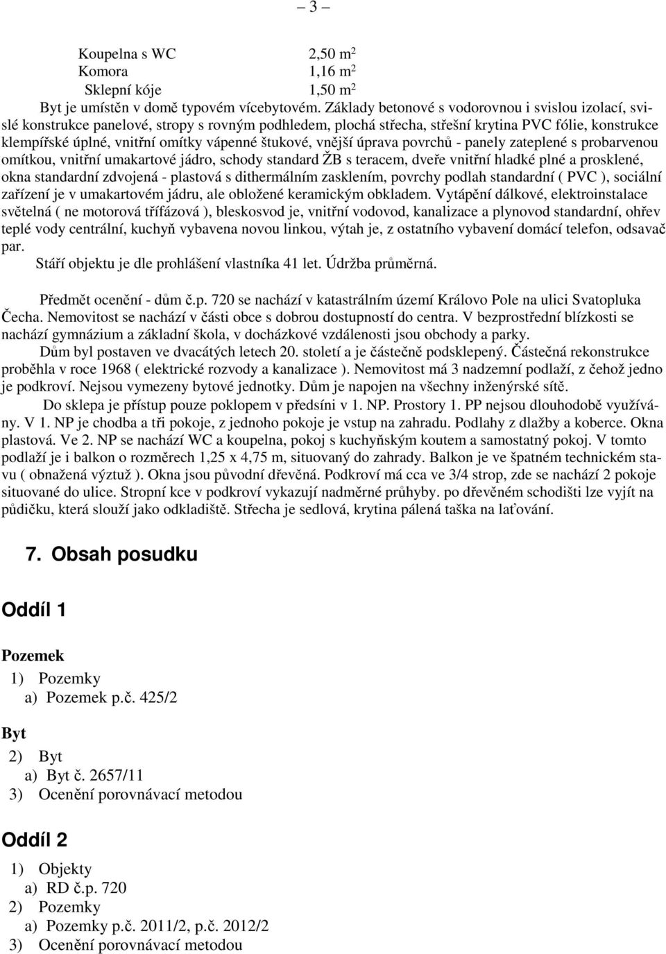 štukové, vnější úprava povrchů - panely zateplené s probarvenou omítkou, vnitřní umakartové jádro, schody standard ŽB s teracem, dveře vnitřní hladké plné a prosklené, okna standardní zdvojená -