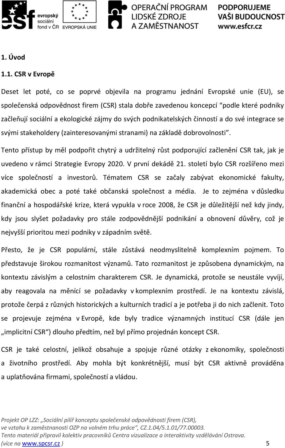 Tento přístup by měl podpořit chytrý a udržitelný růst podporující začlenění CSR tak, jak je uvedeno v rámci Strategie Evropy 2020. V první dekádě 21.