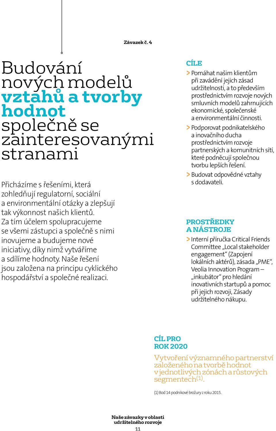 našich klientů. Za tím účelem spolupracujeme se všemi zástupci a společně s nimi inovujeme a budujeme nové iniciativy, díky nimž vytváříme a sdílíme hodnoty.