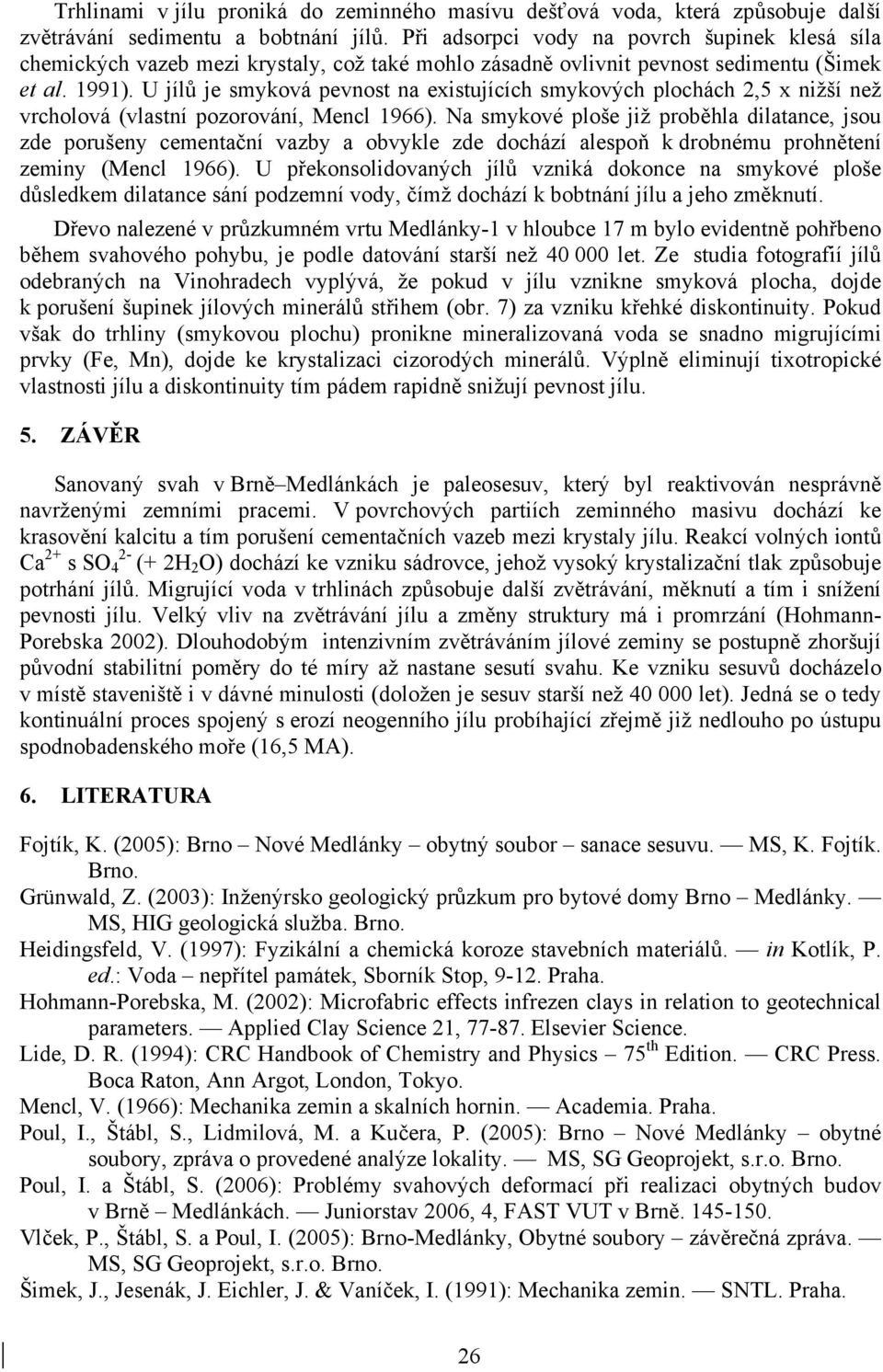 U jílů je smyková pevnost na existujících smykových plochách 2,5 x nižší než vrcholová (vlastní pozorování, Mencl 1966).