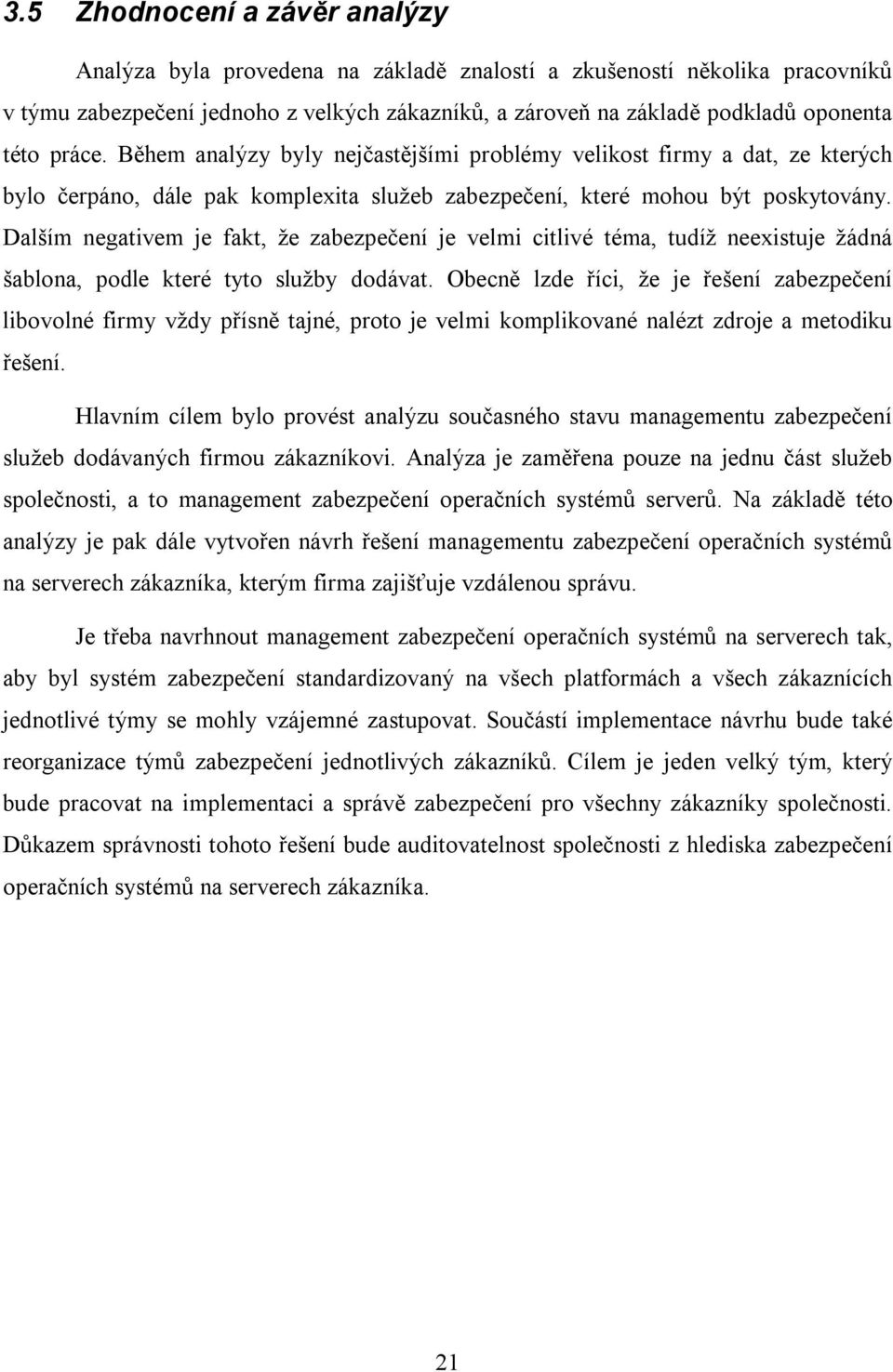 Dalším negativem je fakt, že zabezpečení je velmi citlivé téma, tudíž neexistuje žádná šablona, podle které tyto služby dodávat.