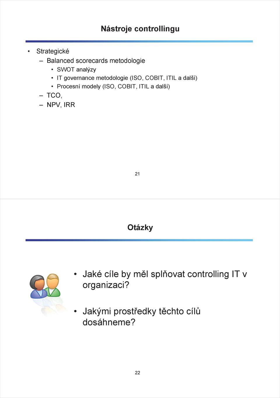 modely (ISO, COBIT, ITIL a další) TCO, NPV, IRR 21 Otázky Jaké cíle by