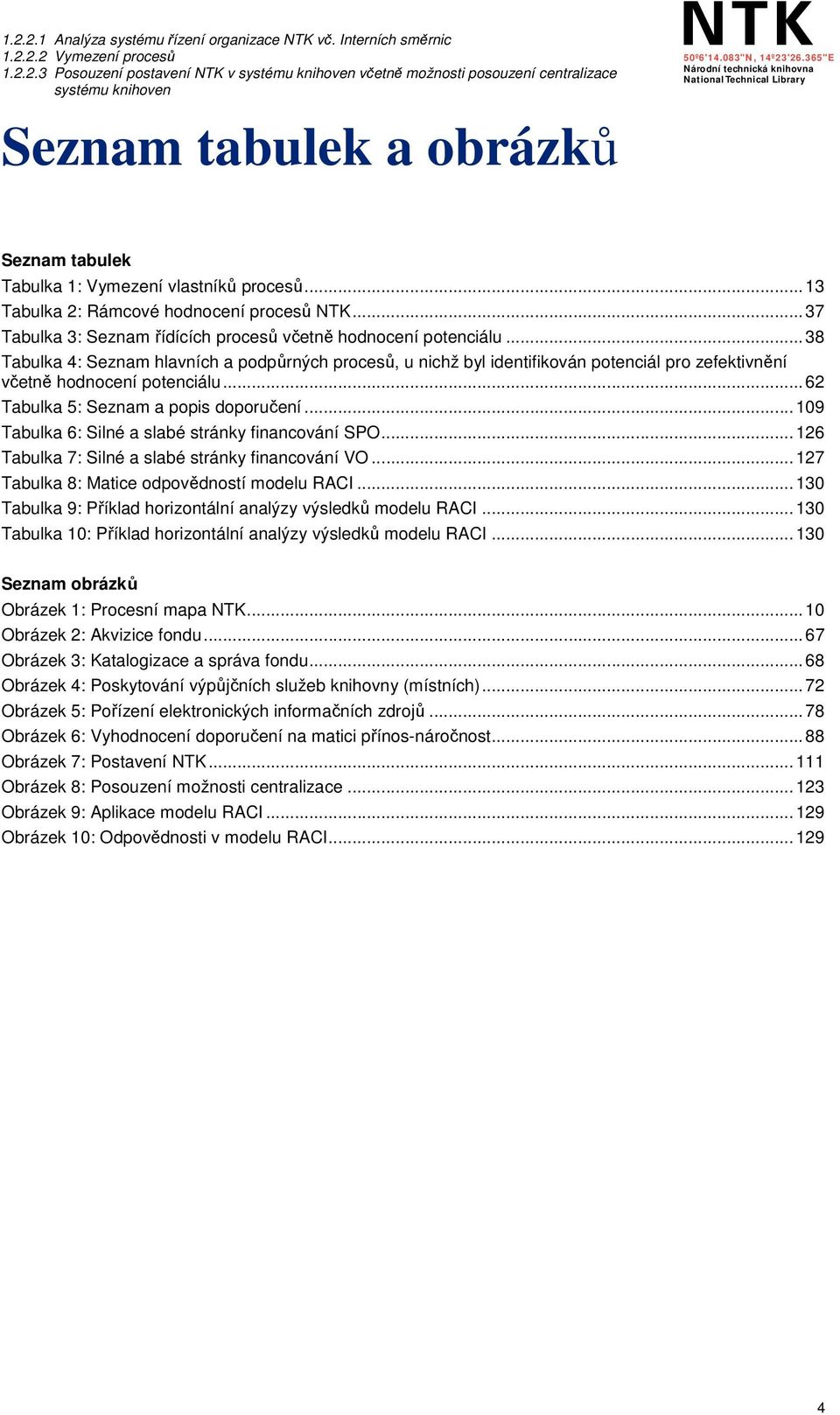 .. 38 Tabulka 4: Seznam hlavních a podpůrných procesů, u nichž byl identifikován potenciál pro zefektivnění včetně hodnocení potenciálu... 62 Tabulka 5: Seznam a popis doporučení.