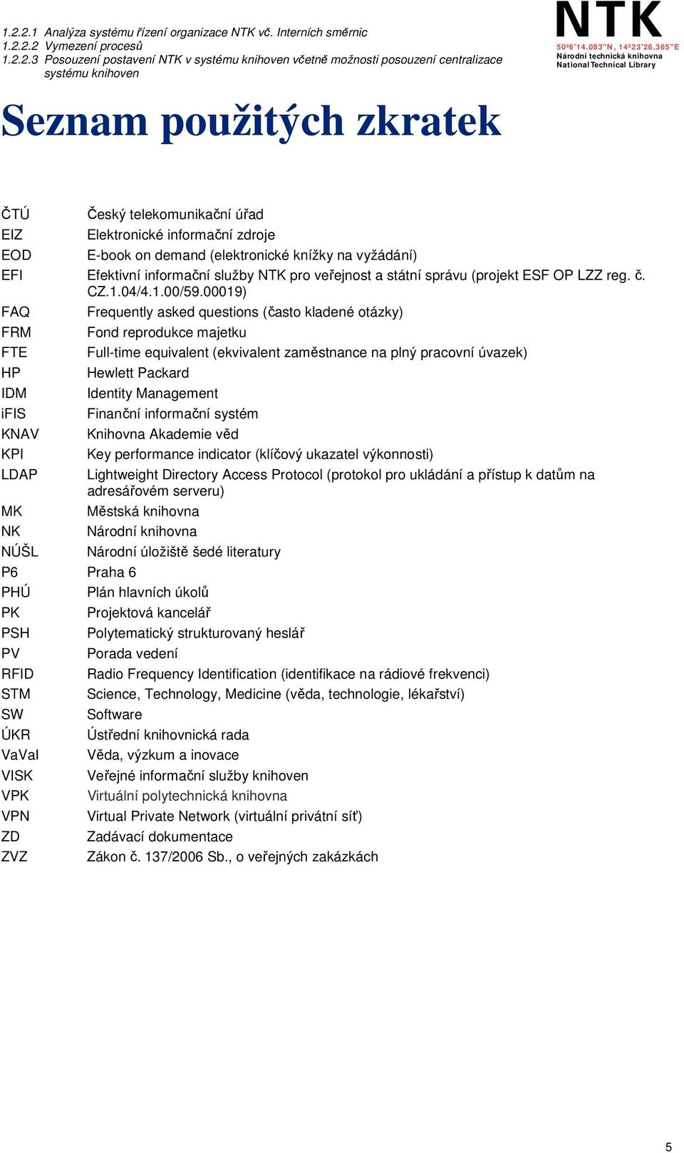 00019) FAQ Frequently asked questions (často kladené otázky) FRM Fond reprodukce majetku FTE Full-time equivalent (ekvivalent zaměstnance na plný pracovní úvazek) HP Hewlett Packard IDM Identity