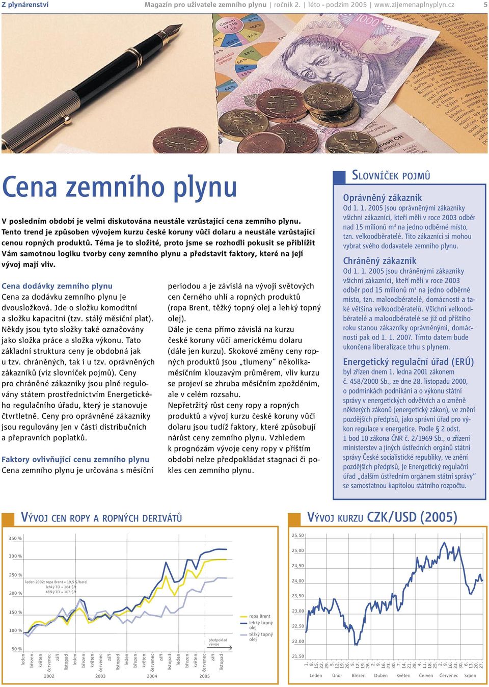 Tento trend je způsoben vývojem kurzu české koruny vůči dolaru a neustále vzrůstající cenou ropných produktů.