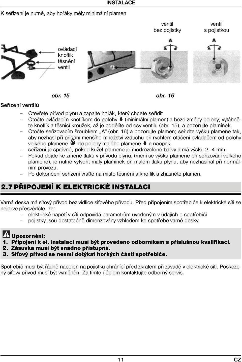 oddělíte od osy ventilu (obr. 15), a pozorujte plamínek. Otočte seřizovacím šroubkem A (obr.