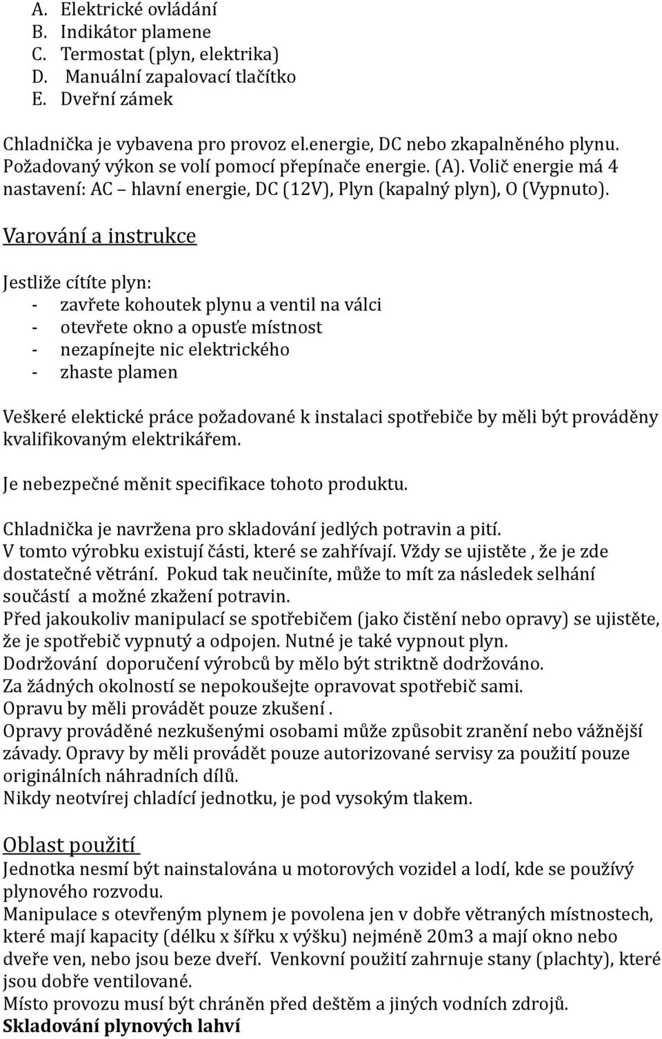 Varování a instrukce Jestliže cítíte plyn: - zavřete kohoutek plynu a ventil na válci - otevřete okno a opusťe místnost - nezapínejte nic elektrického - zhaste plamen Veškeré elektické práce