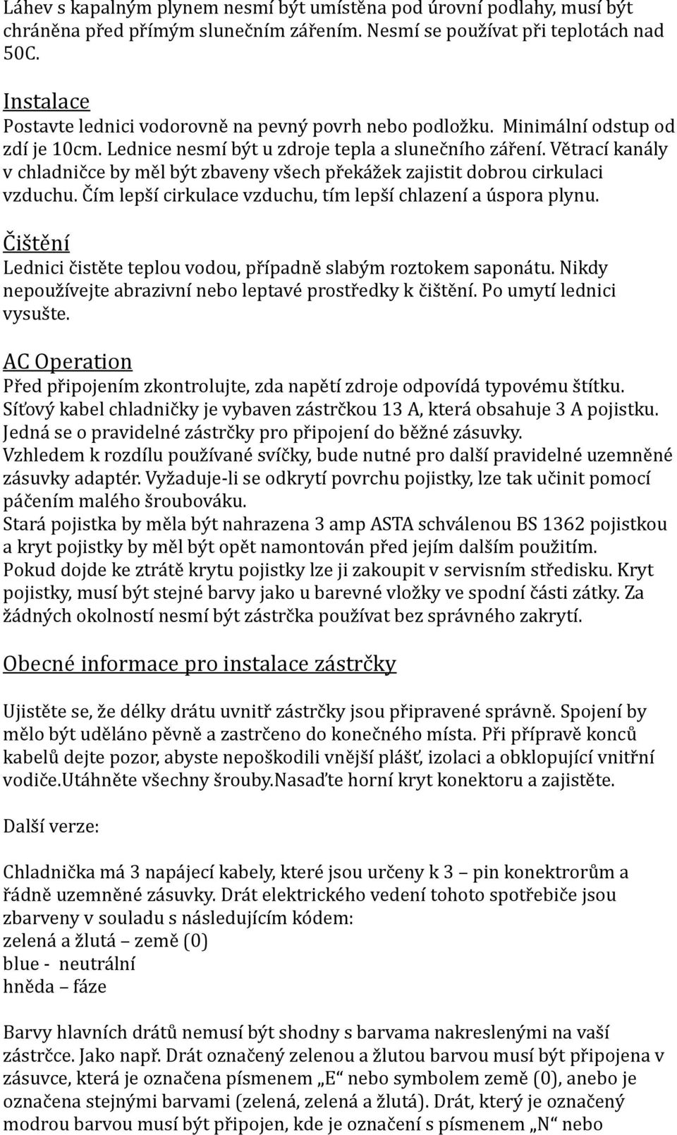 Větrací kanály v chladničce by měl být zbaveny všech překážek zajistit dobrou cirkulaci vzduchu. Čím lepší cirkulace vzduchu, tím lepší chlazení a úspora plynu.