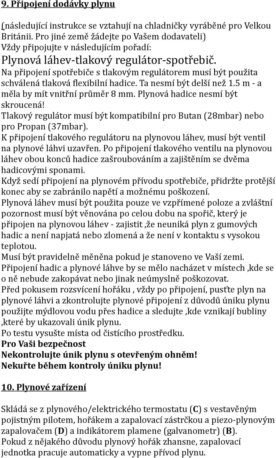 Na připojení spotřebiče s tlakovým regulátorem musí být použita schválená tlaková flexibilní hadice. Ta nesmí být delší než 1.5 m - a měla by mít vnitřní průměr 8 mm.