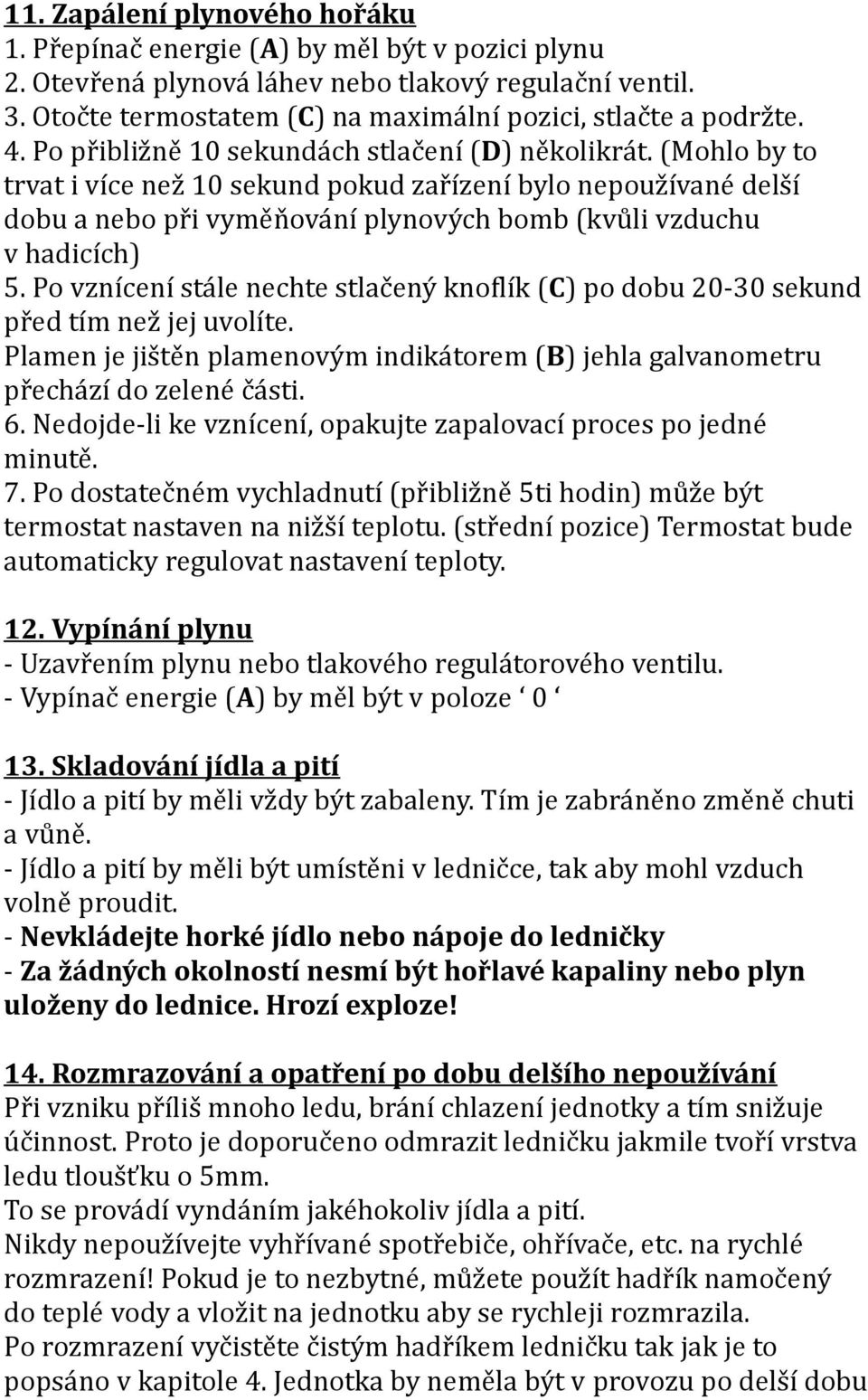 (Mohlo by to trvat i více než 10 sekund pokud zařízení bylo nepoužívané delší dobu a nebo při vyměňování plynových bomb (kvůli vzduchu v hadicích) 5.