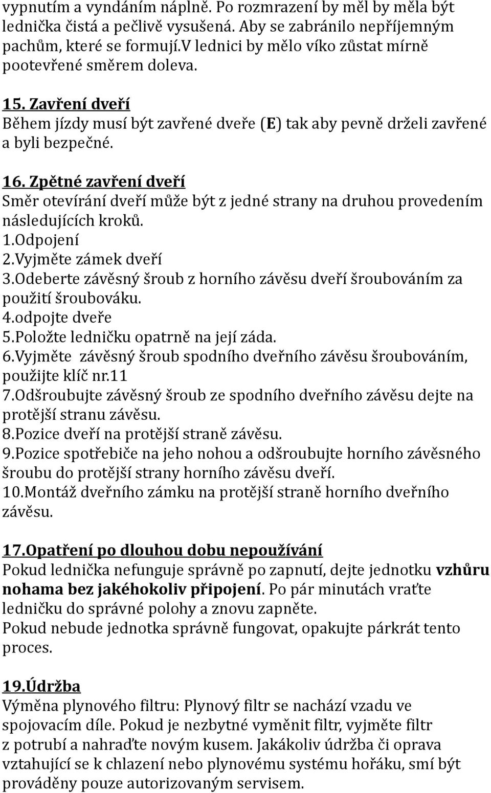 Zpětné zavření dveří Směr otevírání dveří může být z jedné strany na druhou provedením následujících kroků. 1.Odpojení 2.Vyjměte zámek dveří 3.