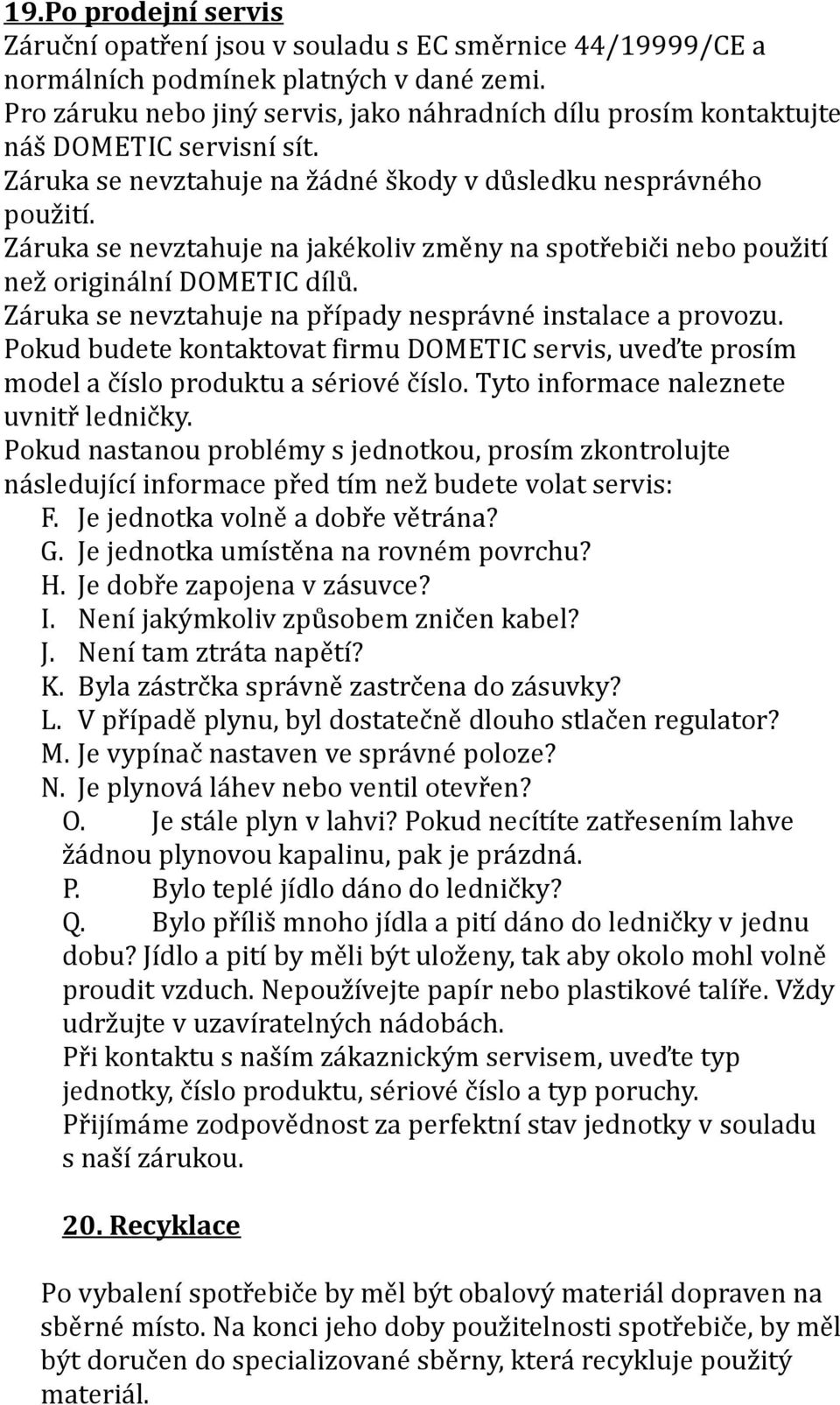 Záruka se nevztahuje na jakékoliv změny na spotřebiči nebo použití než originální DOMETIC dílů. Záruka se nevztahuje na případy nesprávné instalace a provozu.