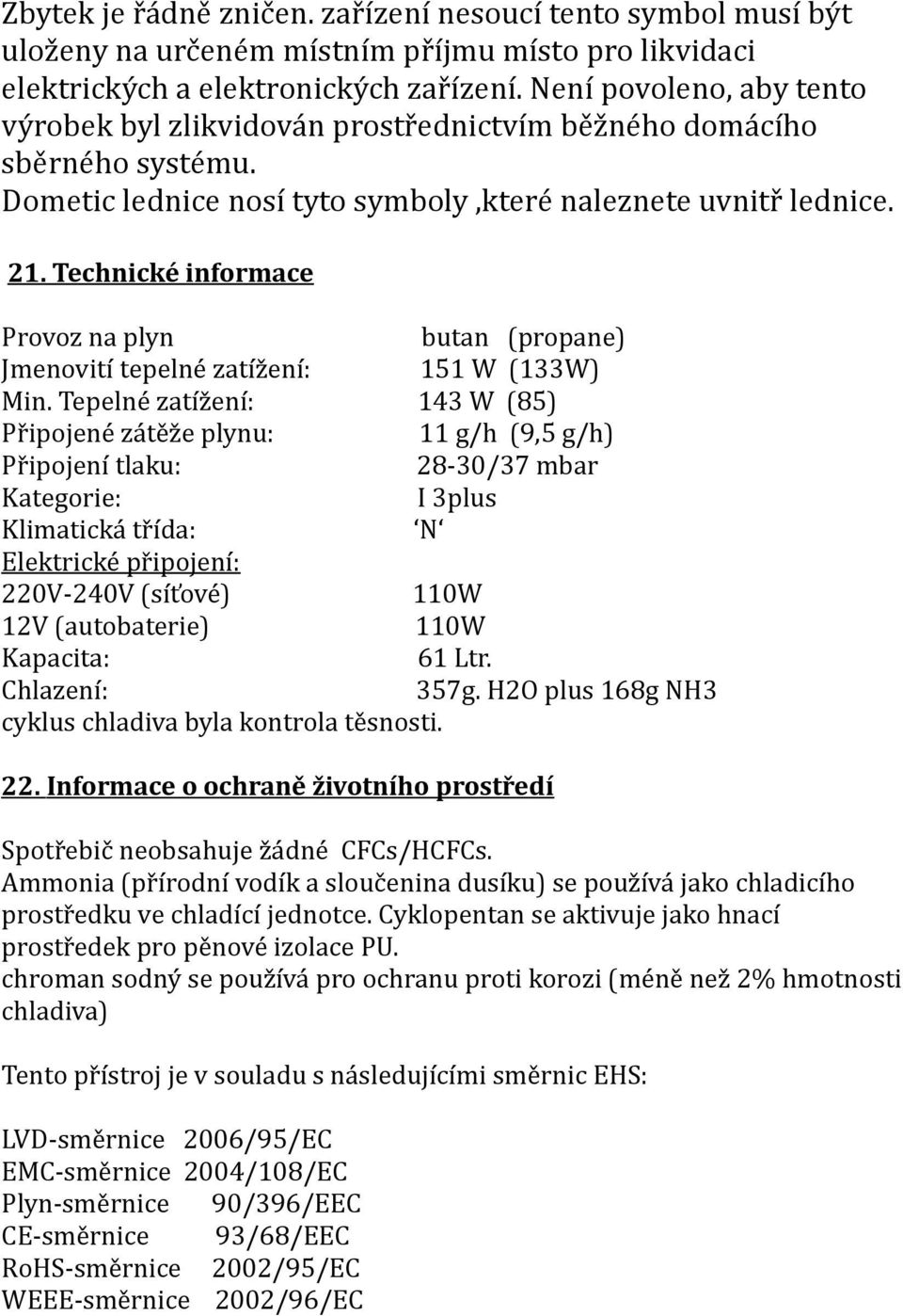 Technické informace Provoz na plyn butan (propane) Jmenovití tepelné zatížení: 151 W (133W) Min.