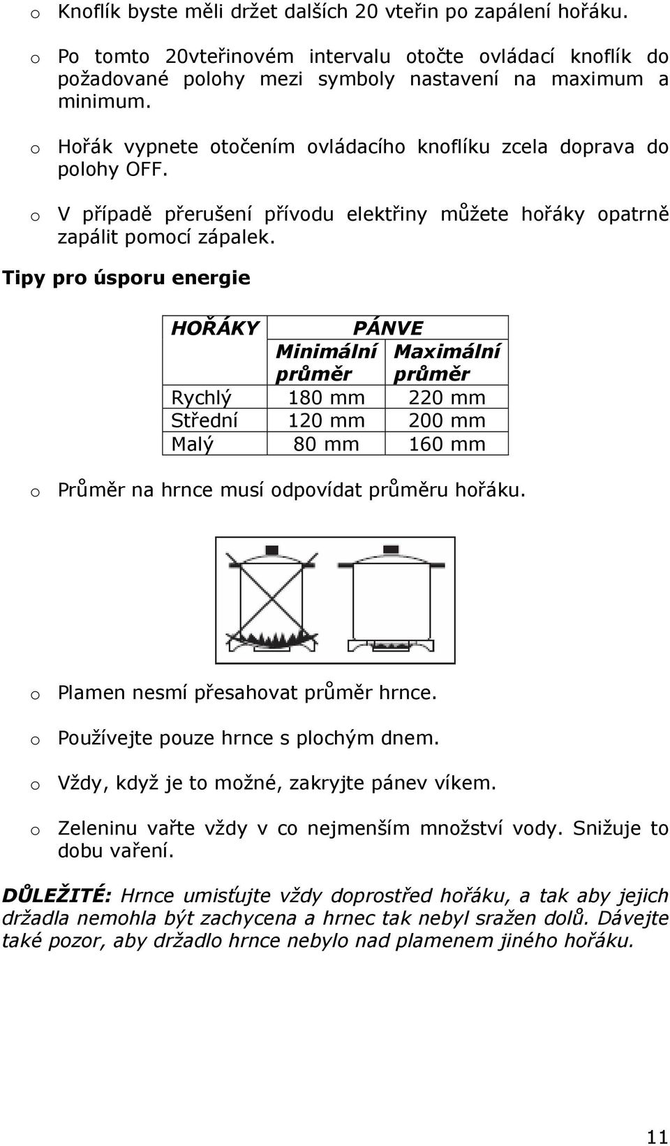 Tipy pro úsporu energie HOŘÁKY PÁNVE Minimální Maximální průměr průměr Rychlý 180 mm 220 mm Střední 120 mm 200 mm Malý 80 mm 160 mm o Průměr na hrnce musí odpovídat průměru hořáku.