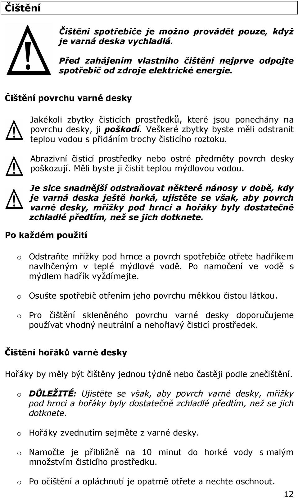 Veškeré zbytky byste měli odstranit teplou vodou s přidáním trochy čisticího roztoku. Abrazivní čisticí prostředky nebo ostré předměty povrch desky poškozují.