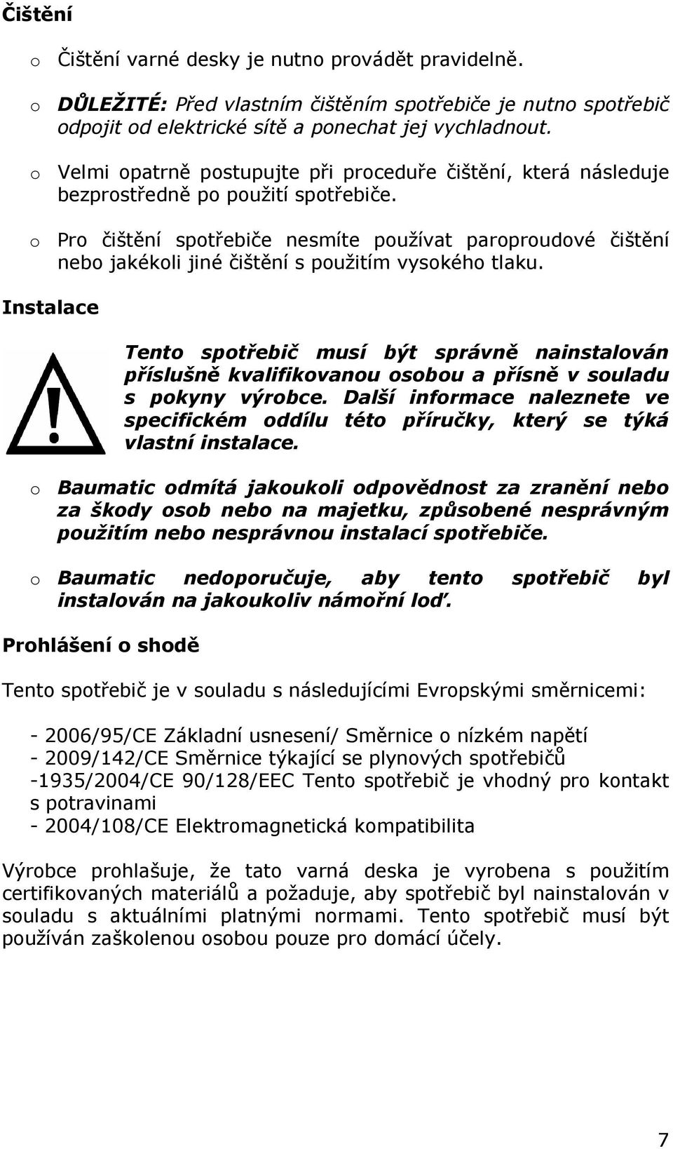 o Pro čištění spotřebiče nesmíte používat paroproudové čištění nebo jakékoli jiné čištění s použitím vysokého tlaku.